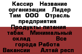 Кассир › Название организации ­ Лидер Тим, ООО › Отрасль предприятия ­ Продукты питания, табак › Минимальный оклад ­ 20 000 - Все города Работа » Вакансии   . Алтай респ.